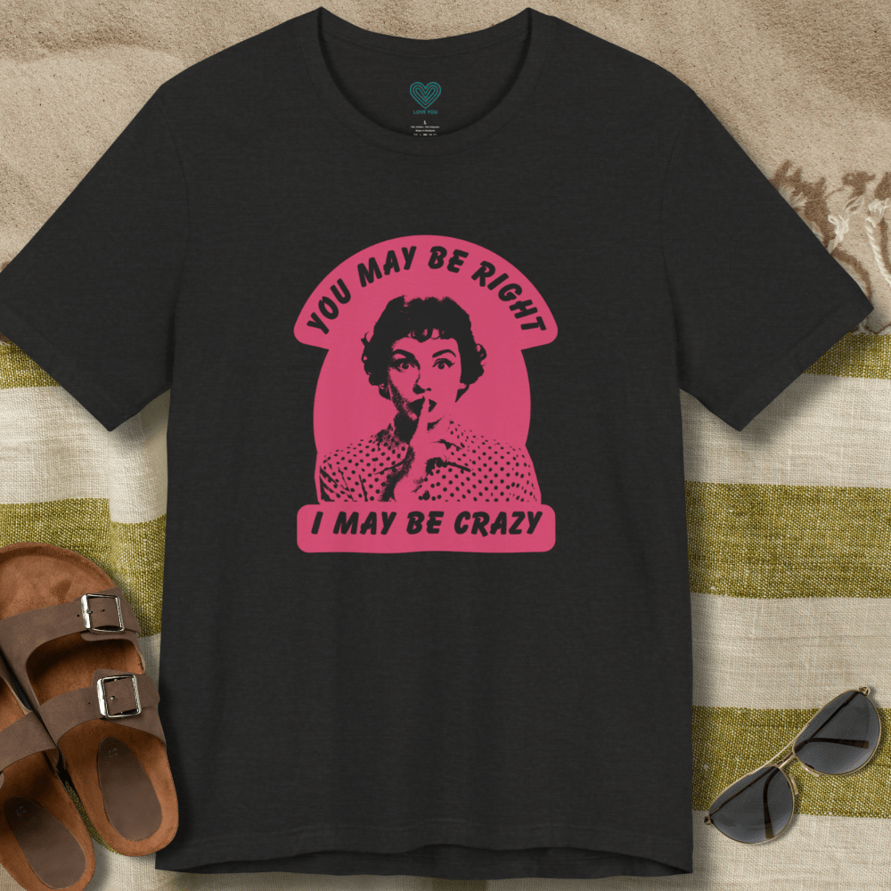 You May Be Right T-Shirt