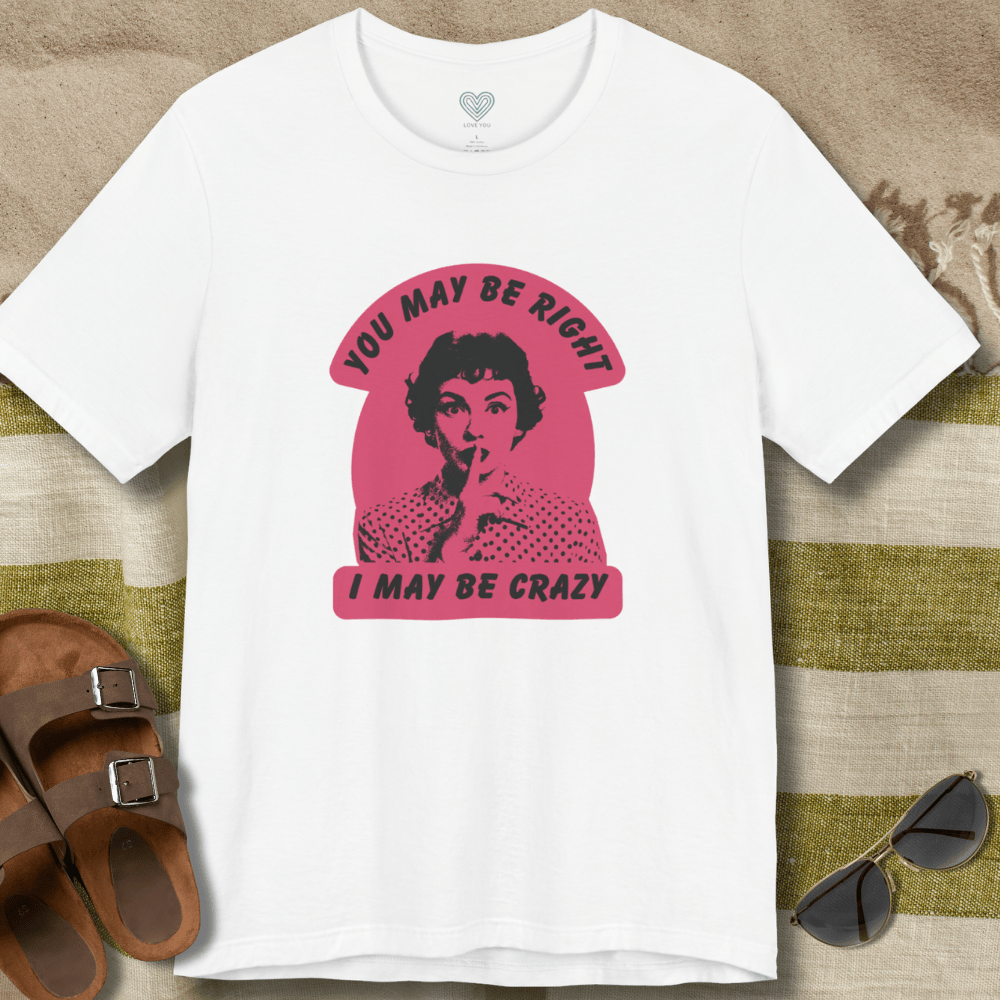 You May Be Right T-Shirt