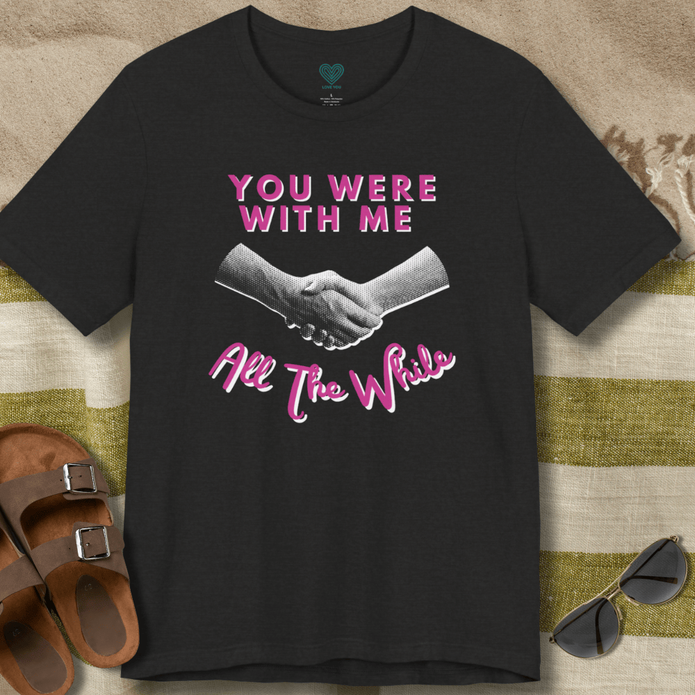 With Me All The While T-Shirt